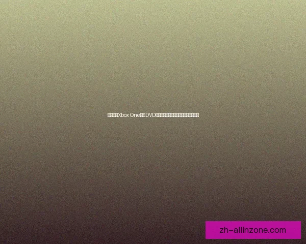 如何使用Xbox One播放DVD光盘及蓝光碟片的详细步骤与设置指南